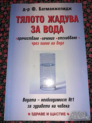 Тялото жадува за вода - Прочистване, лечение, отслабване чрез пиене на вода - Файридун Батманжелидж