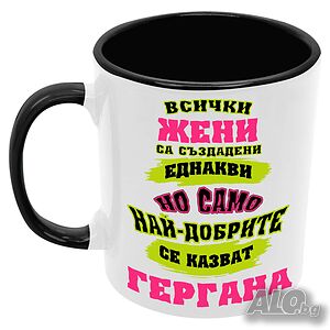 Чаша най-добрите ЖЕНИ се казват Гергана